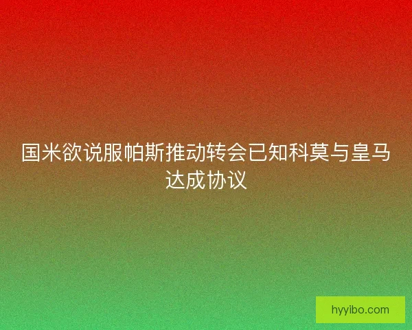 国米欲说服帕斯推动转会已知科莫与皇马达成协议