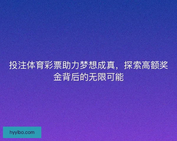 投注体育彩票助力梦想成真，探索高额奖金背后的无限可能