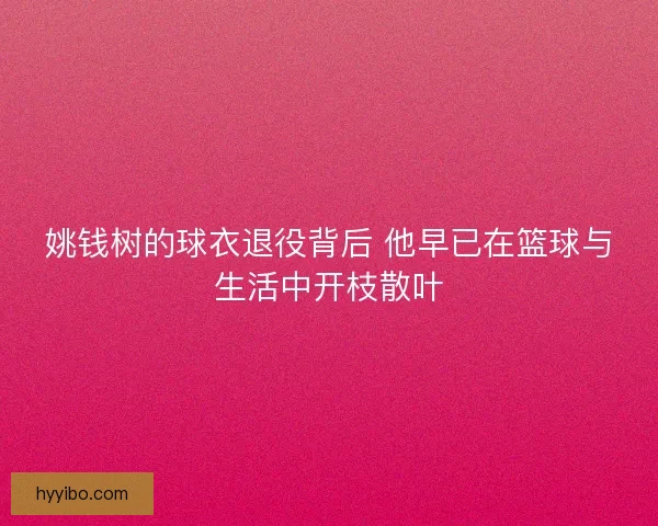 姚钱树的球衣退役背后 他早已在篮球与生活中开枝散叶