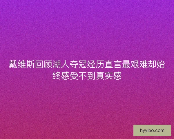 戴维斯回顾湖人夺冠经历直言最艰难却始终感受不到真实感