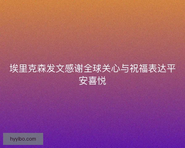 埃里克森发文感谢全球关心与祝福表达平安喜悦