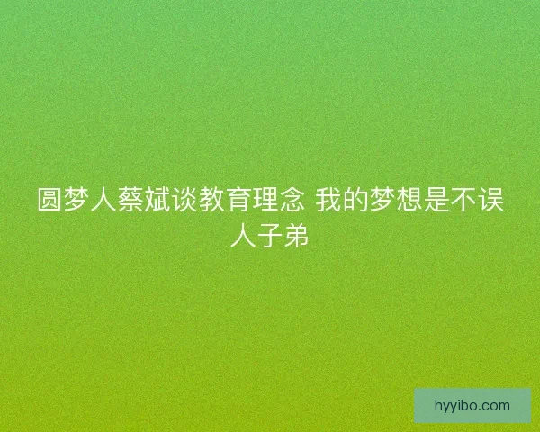 圆梦人蔡斌谈教育理念 我的梦想是不误人子弟