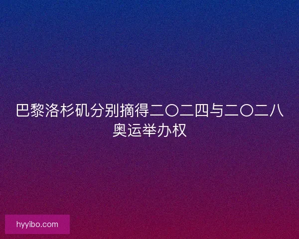 巴黎洛杉矶分别摘得二〇二四与二〇二八奥运举办权