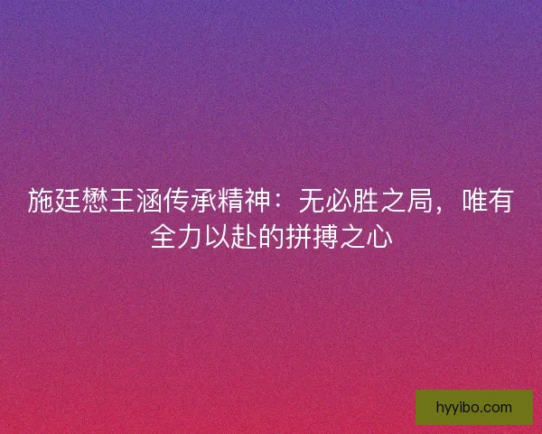 施廷懋王涵传承精神：无必胜之局，唯有全力以赴的拼搏之心