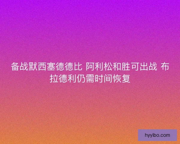 备战默西塞德德比 阿利松和胜可出战 布拉德利仍需时间恢复
