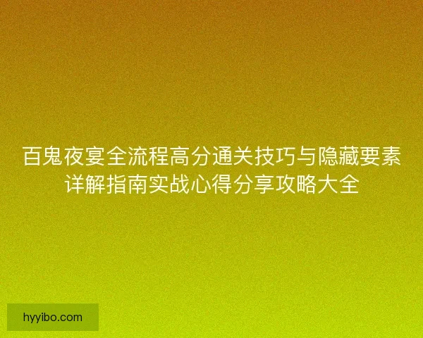 百鬼夜宴全流程高分通关技巧与隐藏要素详解指南实战心得分享攻略大全