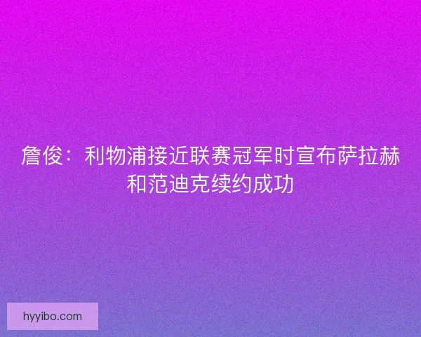 詹俊：利物浦接近联赛冠军时宣布萨拉赫和范迪克续约成功