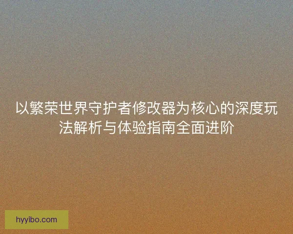以繁荣世界守护者修改器为核心的深度玩法解析与体验指南全面进阶