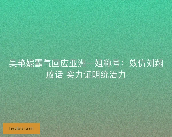 吴艳妮霸气回应亚洲一姐称号：效仿刘翔放话 实力证明统治力