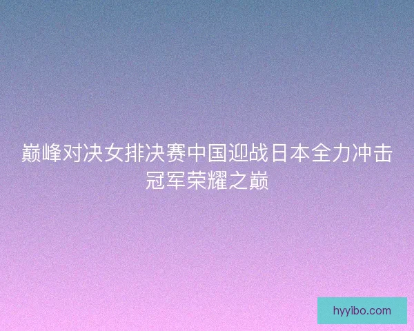 巅峰对决女排决赛中国迎战日本全力冲击冠军荣耀之巅