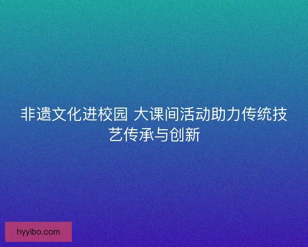 非遗文化进校园 大课间活动助力传统技艺传承与创新